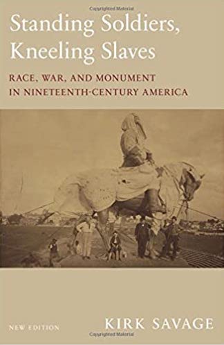 "Standing Soldiers, Kneeling Slaves: Race War, And Monument in Nineteenth-Century America" by Kirk Savage, book cover, 2018